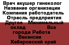 Врач-акушер-гинеколог › Название организации ­ Компания-работодатель › Отрасль предприятия ­ Другое › Минимальный оклад ­ 27 000 - Все города Работа » Вакансии   . Хабаровский край,Амурск г.